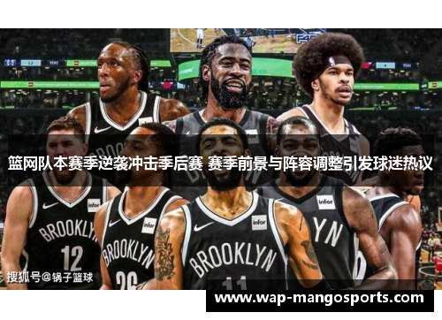 篮网队本赛季逆袭冲击季后赛 赛季前景与阵容调整引发球迷热议