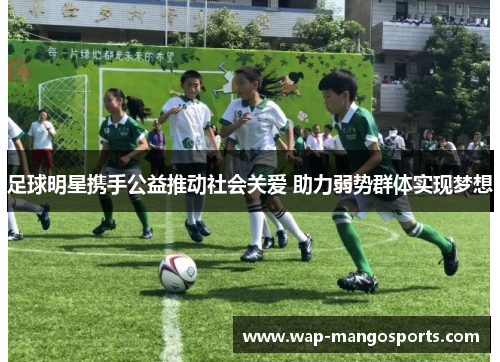 足球明星携手公益推动社会关爱 助力弱势群体实现梦想