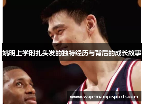 姚明上学时扎头发的独特经历与背后的成长故事