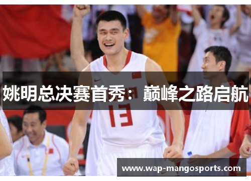 姚明总决赛首秀：巅峰之路启航