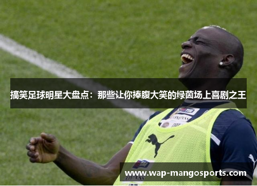 搞笑足球明星大盘点：那些让你捧腹大笑的绿茵场上喜剧之王
