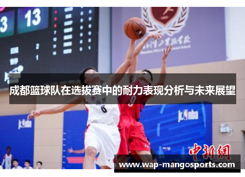 成都篮球队在选拔赛中的耐力表现分析与未来展望