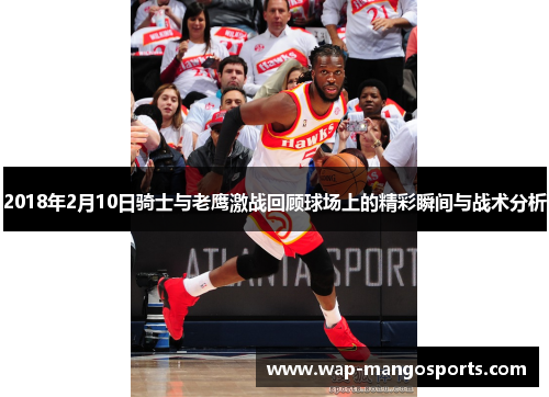 2018年2月10日骑士与老鹰激战回顾球场上的精彩瞬间与战术分析