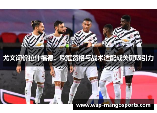 尤文询价拉什福德：欧冠资格与战术适配成关键吸引力