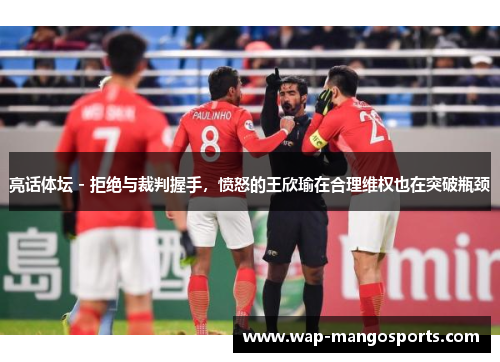 亮话体坛 - 拒绝与裁判握手，愤怒的王欣瑜在合理维权也在突破瓶颈