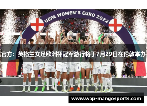 官方：英格兰女足欧洲杯冠军游行将于7月29日在伦敦举办