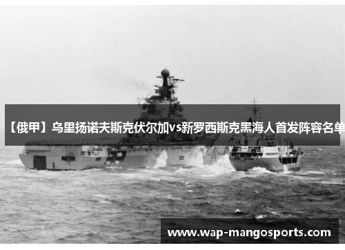 【俄甲】乌里扬诺夫斯克伏尔加vs新罗西斯克黑海人首发阵容名单