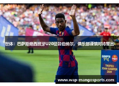 世体：巴萨拒绝西班牙U20征召伯纳尔，俱乐部谨慎对待复出